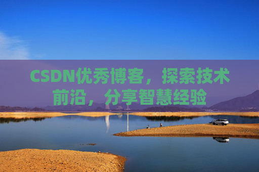 CSDN优秀博客,探索技术前沿,分享智慧经验