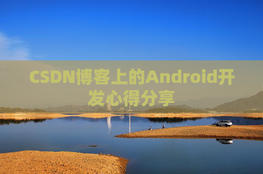 CSDN博客上的Android开发心得分享